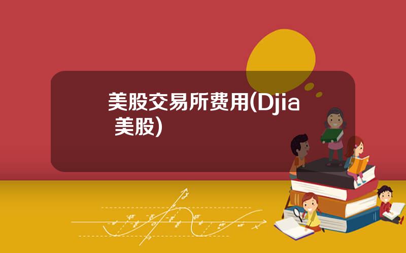 美股交易所费用(Djia 美股)